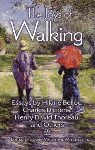 Title: The Joys of Walking: Essays by Hilaire Belloc, Charles Dickens, Henry David Thoreau, and Others, Author: Edwin Valentine Mitchell