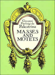 Title: Masses and Motets: (Sheet Music), Author: Giovanni Pierluigi da Palestrina