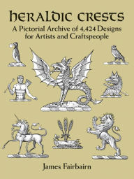 Title: Heraldic Crests: A Pictorial Archive of 4,424 Designs for Artists and Craftspeople, Author: James Fairbairn