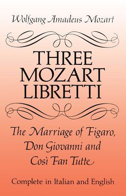 Three Mozart Libretti: The Marriage of Figaro, Don Giovanni and Cosi Fan Tutte, Complete in Italian and English