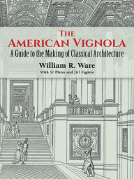 Title: The American Vignola: A Guide to the Making of Classical Architecture, Author: William R. Ware