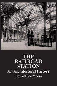 Title: The Railroad Station: An Architectural History, Author: Carroll L. V. Meeks