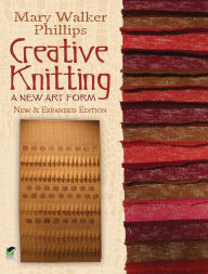 Title: Creative Knitting: A New Art Form. New & Expanded Edition, Author: Mary Walker Phillips