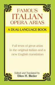 Title: Famous Italian Opera Arias: A Dual-Language Book: Full Texts of Great Arias in the Original Italian and a New English Translation, Author: Ellen H. Bleiler