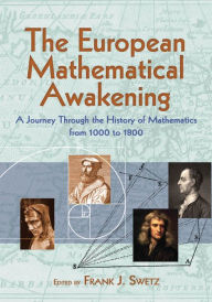 Title: The European Mathematical Awakening: A Journey Through the History of Mathematics from 1000 to 1800, Author: Frank J. Swetz