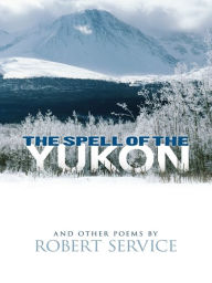 Title: The Spell of the Yukon and Other Poems, Author: Robert Service