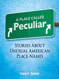 Title: A Place Called Peculiar: Stories About Unusual American Place-Names, Author: Frank K. Gallant
