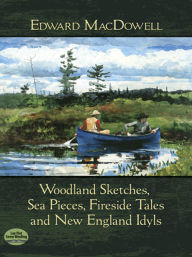 Title: Woodland Sketches, Sea Pieces, Fireside Tales and New England Idyls, Author: Edward MacDowell