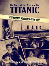 Title: The Story of the Wreck of the Titanic: Eyewitness Accounts from 1912, Author: Marshall Everett