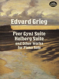 Title: Peer Gynt Suite, Holberg Suite, and Other Works for Piano Solo, Author: Edvard Grieg