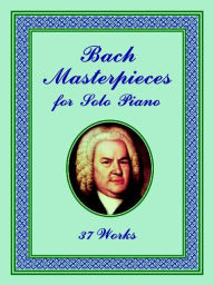Title: Bach Masterpieces for Solo Piano: 37 Works, Author: Johann Sebastian Bach