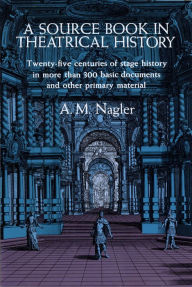 Title: A Source Book in Theatrical History, Author: A. M. Nagler