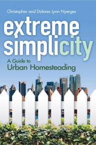 Title: Extreme Simplicity: A Guide to Urban Homesteading, Author: Christopher Nyerges