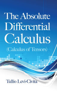 Title: The Absolute Differential Calculus (Calculus of Tensors), Author: Tullio Levi-Civita