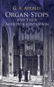 Title: Organ-Stops and Their Artistic Registration, Author: George Ashdown Audsley