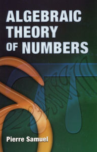 Title: Algebraic Theory of Numbers: Translated from the French by Allan J. Silberger, Author: Pierre Samuel