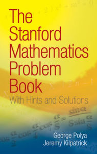 Title: The Stanford Mathematics Problem Book: With Hints and Solutions, Author: George Polya