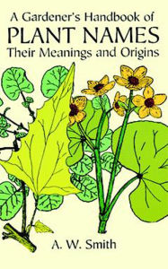 Title: A Gardener's Handbook of Plant Names: Their Meanings and Origins, Author: A. W. Smith