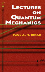 Title: Lectures on Quantum Mechanics, Author: Paul A. M. Dirac