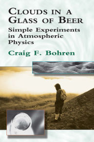 Title: Clouds in a Glass of Beer: Simple Experiments in Atmospheric Physics, Author: Craig F. Bohren