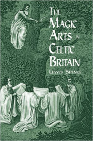 Title: The Magic Arts in Celtic Britain, Author: Lewis Spence