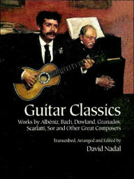 Title: Guitar Classics: Works by Albeniz, Bach, Dowland, Granados, Scarlatti, Sor and Other Great Composers, Author: David Nadal