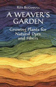 Title: A Weaver's Garden: Growing Plants for Natural Dyes and Fibers, Author: Rita Buchanan