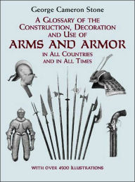 Title: A Glossary of the Construction, Decoration and Use of Arms and Armor: in All Countries and in All Times, Author: George Cameron Stone