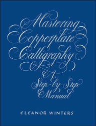 Title: Mastering Copperplate Calligraphy: A Step-by-Step Manual, Author: Eleanor Winters