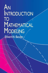 Title: An Introduction to Mathematical Modeling, Author: Edward A. Bender