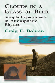 Title: Clouds in a Glass of Beer: Simple Experiments in Atmospheric Physics, Author: Craig F. Bohren