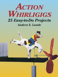 Title: Action Whirligigs: 25 Easy-to-Do Projects, Author: Anders S. Lunde