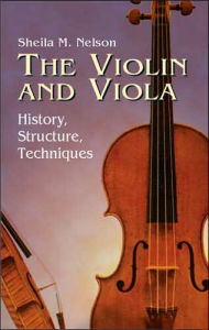 Title: The Violin and Viola: History, Structure, Techniques, Author: Sheila M. Nelson