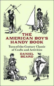 The American Boy's Handy Book: Turn-of-the Century Classic of Crafts and Activities