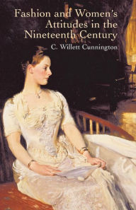 Title: Fashion and Women's Attitudes in the Nineteenth Century, Author: C. Willett Cunnington