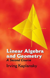 Title: Linear Algebra and Geometry: A Second Course, Author: Irving Kaplansky