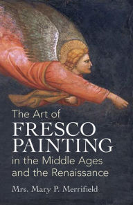 Title: The Art of Fresco Painting in the Middle Ages and the Renaissance, Author: Mrs. Mary P. Merrifield