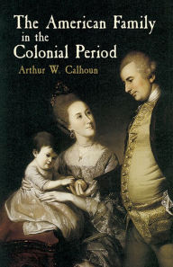 Title: The American Family in the Colonial Period, Author: Arthur W. Calhoun