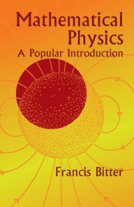 Title: Mathematical Physics: A Popular Introduction, Author: Francis Bitter