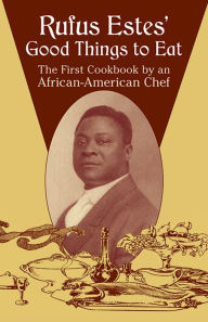 Title: Rufus Estes' Good Things to Eat: The First Cookbook by an African-American Chef, Author: Rufus Estes