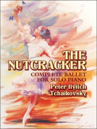 Title: The Nutcracker: Complete Ballet for Solo Piano, Author: Peter Ilyitch Tchaikovsky