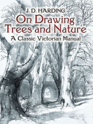 Title: On Drawing Trees and Nature: A Classic Victorian Manual, Author: J. D. Harding