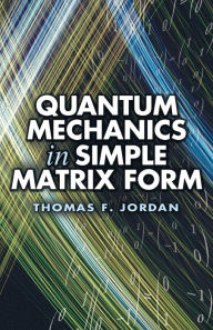 Title: Quantum Mechanics in Simple Matrix Form, Author: Thomas F Jordan