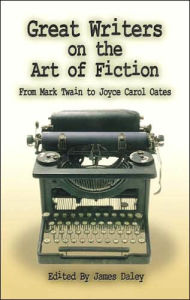 Title: Great Writers on the Art of Fiction: From Mark Twain to Joyce Carol Oates, Author: James Daley