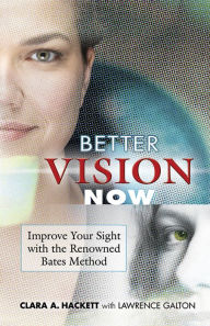 Title: Better Vision Now: Improve Your Sight with the Renowned Bates Method, Author: Clara A. Hackett