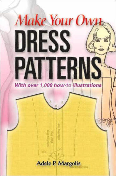 Make Your Own Dress Patterns: With over 1,000 how-to illustrations: A Primer in Patternmaking for Those Who Like to Sew