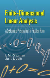 Title: Finite-Dimensional Linear Analysis: A Systematic Presentation in Problem Form, Author: I. M. Glazman