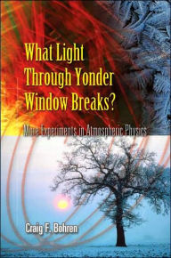 Title: What Light Through Yonder Window Breaks?: More Experiments in Atmospheric Physics, Author: Craig F. Bohren