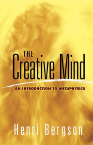 Title: The Creative Mind: An Introduction to Metaphysics, Author: Henri Bergson