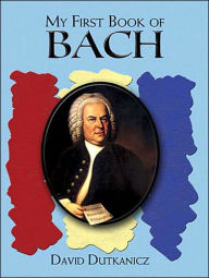 Title: My First Book of Bach: Favorite Pieces in Easy Piano Arrangements, Author: David Dutkanicz